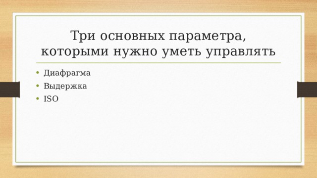 Три основных параметра, которыми нужно уметь управлять Диафрагма Выдержка ISO 