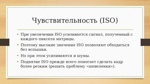 Чувствительность (ISO) При увеличении ISO усиливается сигнал, полученный с каждого пикселя матрицы. Поэтому высокие значения ISO позволяют обходиться без вспышки. Но при этом усиливаются и шумы. Поднятие ISO прежде всего помогает сделать кадр более резким (решить проблему «шевеленки»). 