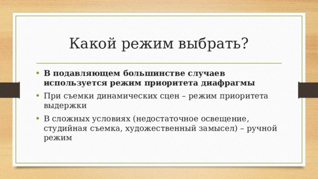 Какой режим выбрать? В подавляющем большинстве случаев используется режим приоритета диафрагмы При съемки динамических сцен – режим приоритета выдержки В сложных условиях (недостаточное освещение, студийная съемка, художественный замысел) – ручной режим 