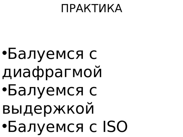 ПРАКТИКА Балуемся с диафрагмой Балуемся с выдержкой Балуемся с ISO 