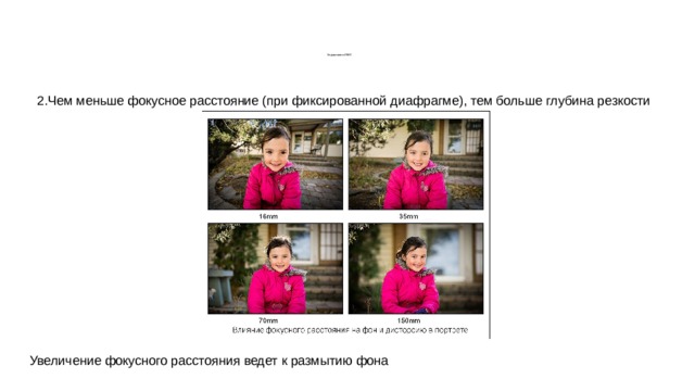        Управление ГРИП 2.Чем меньше фокусное расстояние (при фиксированной диафрагме), тем больше глубина резкости Увеличение фокусного расстояния ведет к размытию фона 