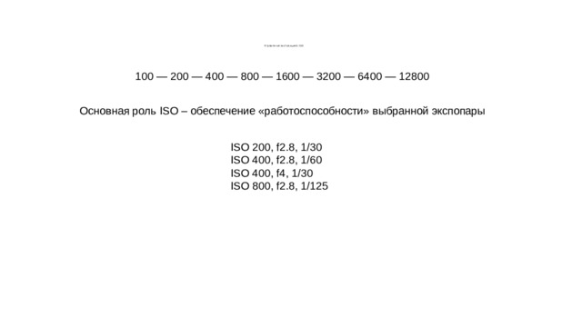         Управление экспозицией: ISO 100 — 200 — 400 — 800 — 1600 — 3200 — 6400 — 12800 Основная роль ISO – обеспечение «работоспособности» выбранной экспопары ISO 200, f2.8, 1/30 ISO 400, f2.8, 1/60 ISO 400, f4, 1/30 ISO 800, f2.8, 1/125 