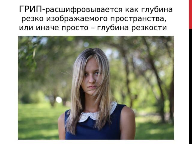 ГРИП- расшифровывается как глубина  резко изображаемого пространства, или иначе просто – глубина резкости 