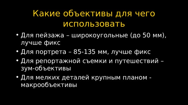 Какие объективы для чего использовать Для пейзажа – широкоугольные (до 50 мм), лучше фикс Для портрета – 85-135 мм, лучше фикс Для репортажной съемки и путешествий – зум-объективы Для мелких деталей крупным планом - макрообъективы  