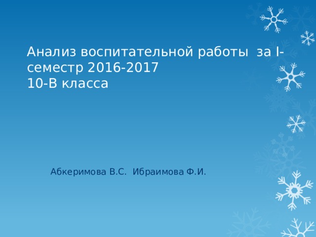 Анализ воспитательной работы за I-семестр 2016-2017  10-В класса Абкеримова В.С. Ибраимова Ф.И. 