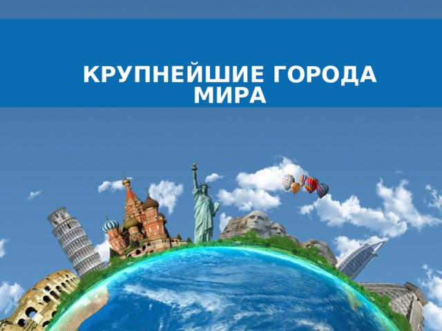 КРУПНЕЙШИЕ ГОРОДА МИРА  