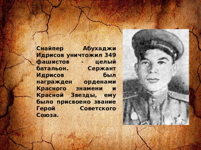 Снайпер Абухаджи Идрисов уничтожил 349 фашистов - целый батальон. Сержант Идрисов был награжден орденами Красного знамени и Красной Звезды, ему было присвоено звание Герой Советского Союза.  