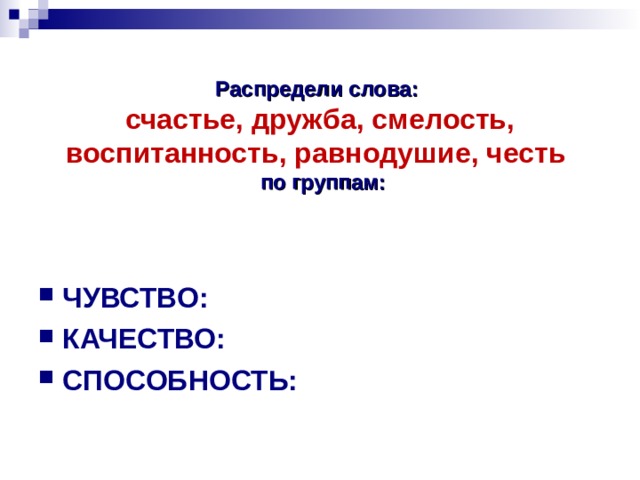 Распредели слова:  счастье, дружба, смелость, воспитанность, равнодушие, честь   по группам: ЧУВСТВО: КАЧЕСТВО: СПОСОБНОСТЬ: 