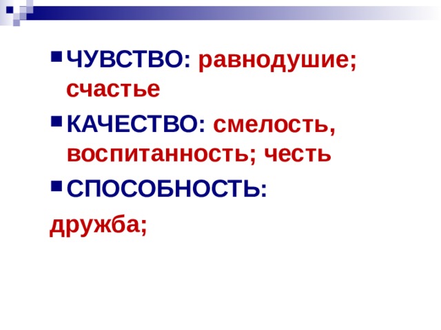 ЧУВСТВО: равнодушие; счастье КАЧЕСТВО: смелость, воспитанность; честь СПОСОБНОСТЬ: дружба;  