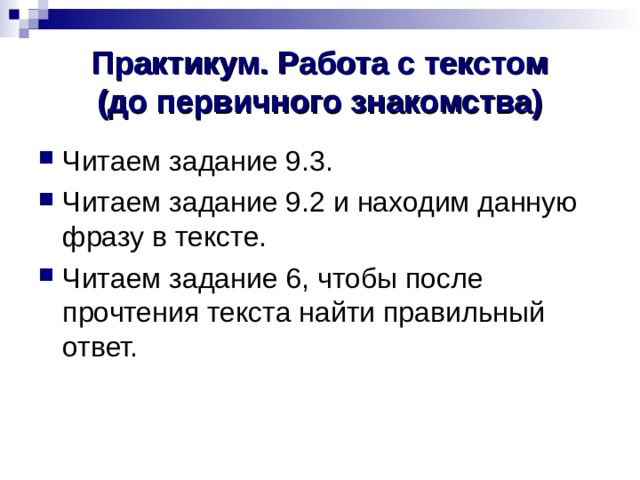 Практикум. Работа с текстом  (до первичного знакомства) Читаем задание 9.3. Читаем задание 9.2 и находим данную фразу в тексте. Читаем задание 6, чтобы после прочтения текста найти правильный ответ.  