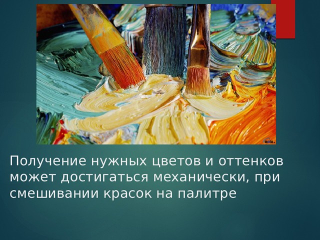 Получение нужных цветов и оттенков может достигаться механически, при смешивании красок на палитре 