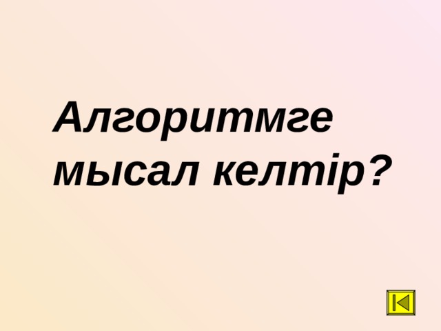 Алгоритмге мысал келтір? 