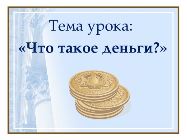 Тема урока: «Что такое деньги?»  