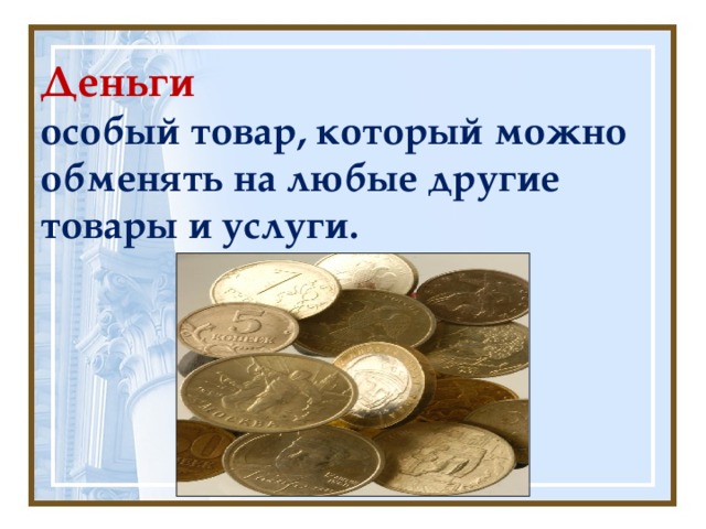 Деньги  особый товар, который можно обменять на любые другие товары и услуги. 