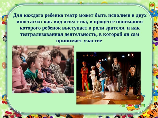 Для каждого ребенка театр может быть исполнен в двух ипостасях: как вид искусства, в процессе понимания которого ребенок выступает в роли зрителя, и как театрализованная деятельность, в которой он сам принимает участие  