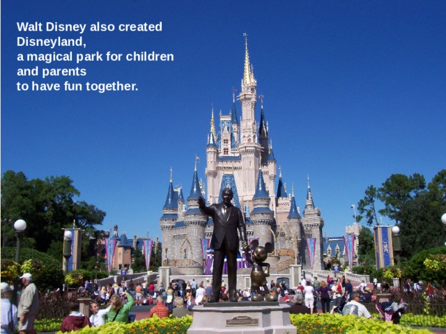 Walt Disney also created Disneyland, a magical park for children and parents to have fun together. 