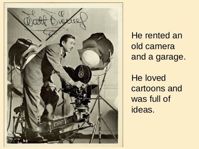 He rented an old camera and a garage. He loved cartoons and was full of ideas. 