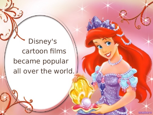  Disney's  cartoon films  became popular  all over the world. 