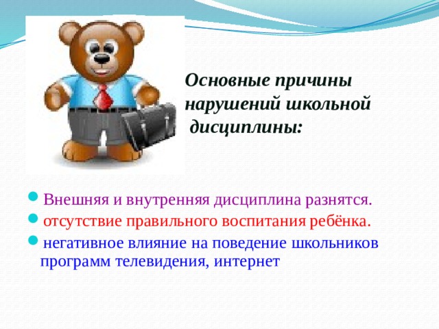 Основные причины нарушений школьной  дисциплины: Внешняя и внутренняя дисциплина разнятся. отсутствие правильного воспитания ребёнка. негативное влияние на поведение школьников программ телевидения, интернет 