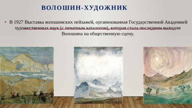 Волошин-художник  В 1927 Выставка волошинских пейзажей, организованная Государственной Академией художественных наук (с печатным каталогом), которая стала последним выходом Волошина на общественную сцену. 