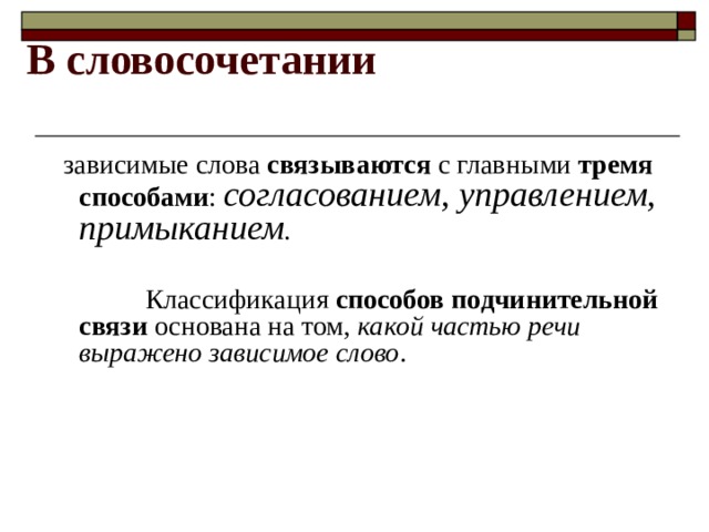 В словосочетании  зависимые слова связываются с главными тремя способами : согласованием, управлением, примыканием .  Классификация способов подчинительной связи основана на том, какой частью речи выражено зависимое слово . 