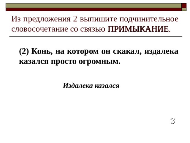 Из предложения 2 выпишите подчинительное словосочетание со связью ПРИМЫКАНИЕ . (2) Конь, на котором он скакал, издалека казался просто огромным. Издалека казался 3 