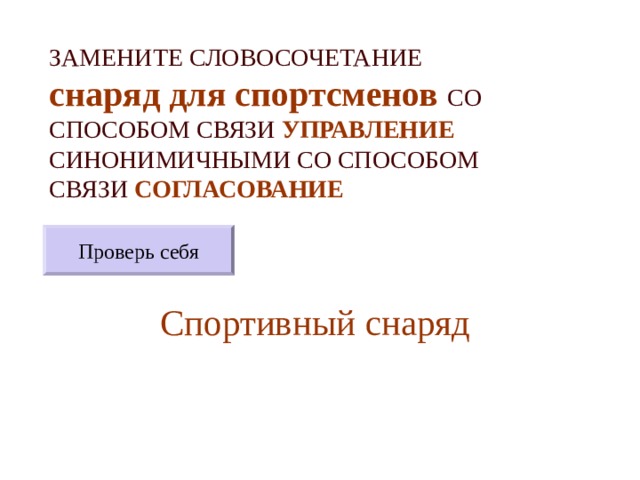 ЗАМЕНИТЕ СЛОВОСОЧЕТАНИЕ  снаряд для спортсменов  СО СПОСОБОМ СВЯЗИ УПРАВЛЕНИЕ СИНОНИМИЧНЫМИ СО СПОСОБОМ СВЯЗИ СОГЛАСОВАНИЕ Проверь себя Спортивный снаряд 