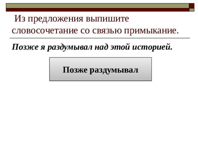  Из предложения выпишите словосочетание со связью примыкание. Позже я раздумывал над этой историей. Позже раздумывал 