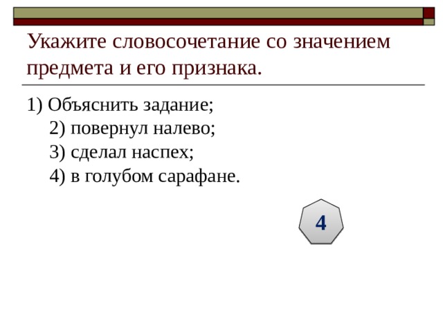 Укажите словосочетание со значением предмета и его признака. 1) Объяснить задание;  2) повернул налево;  3) сделал наспех;  4) в голубом сарафане. 4 