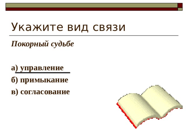 Укажите вид связи Покорный судьбе  а) управление б) примыкание в) согласование  