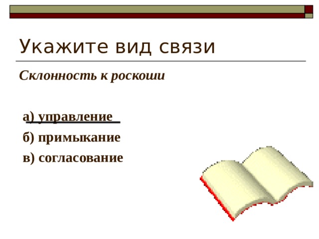 Укажите вид связи Склонность к роскоши   а) управление  б) примыкание  в) согласование 