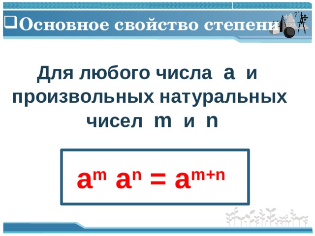 Основное свойство степени Для любого числа a  и произвольных натуральных  чисел m  и n  a m a n = a m+n  