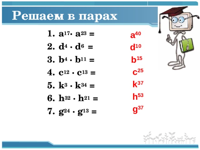 Решаем в парах а 17 ·  а 23 = d 4 · d 6 = b 4 · b 11 = c 12 · c 13 = k 3 · k 34 = h 32  · h 21 = g 24  · g 13 =  а 40  d 10  b 15  c 25  k 37  h 53  g 3 7  