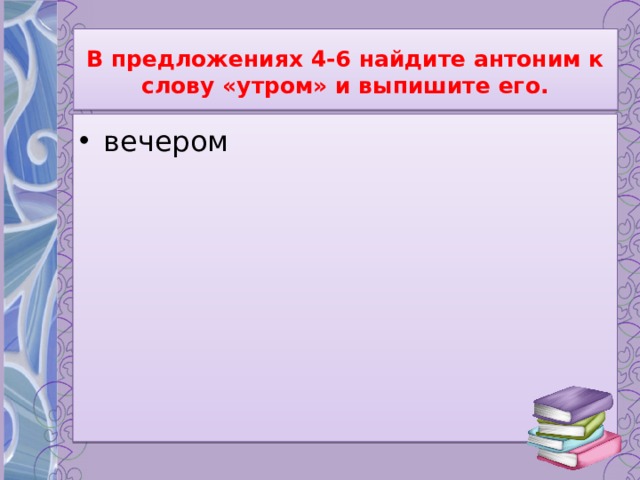 Найдите антоним к слову утром