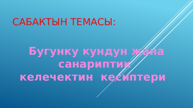 Сабактын темасы: Бугунку кундун жана санариптик келечектин кесиптери 