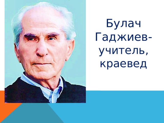 Булач Гаджиев- учитель, краевед 