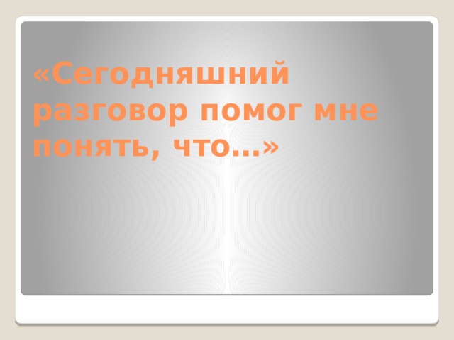 «Сегодняшний разговор помог мне понять, что…»   