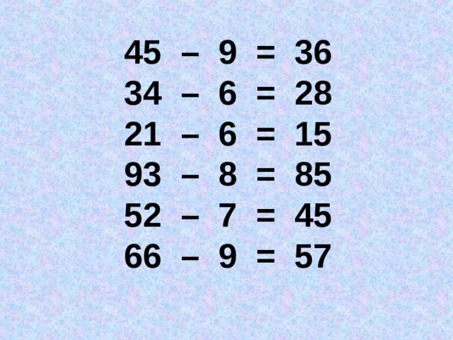 45 – 9 = 36 34 – 6 = 28 21 – 6 = 15 93 – 8 = 85 52 – 7 = 45 66 – 9 = 57