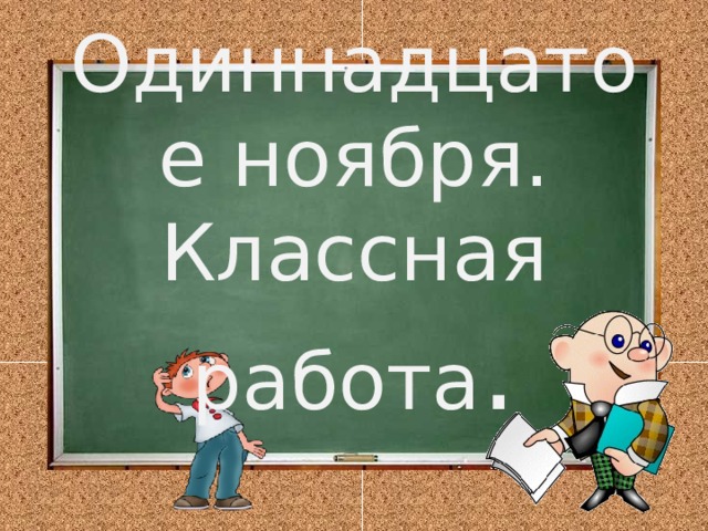 Одиннадцатое ноября.  Классная работа . 