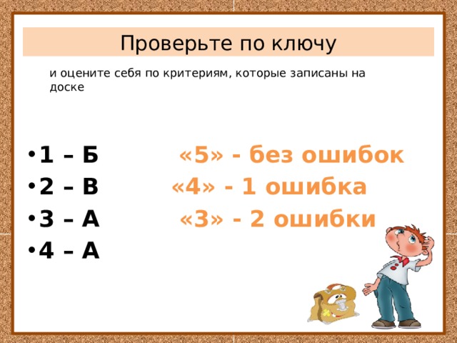 Проверьте по ключу и оцените себя по критериям, которые записаны на доске 1 – Б «5» - без ошибок 2 – В «4» - 1 ошибка 3 – А «3» - 2 ошибки 4 – А 