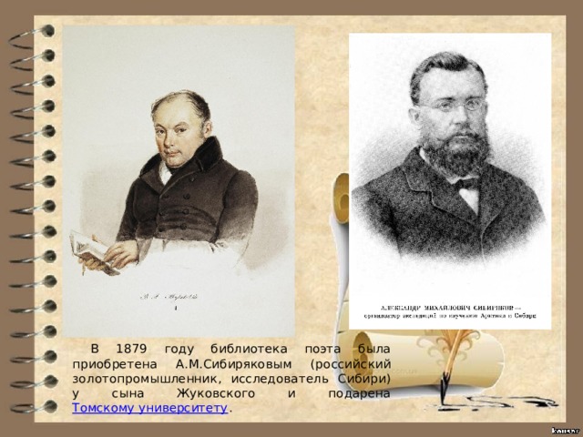 В 1879 году библиотека поэта была приобретена А.М.Сибиряковым (российский золотопромышленник, исследователь Сибири) у сына Жуковского и подарена Томскому университету . 