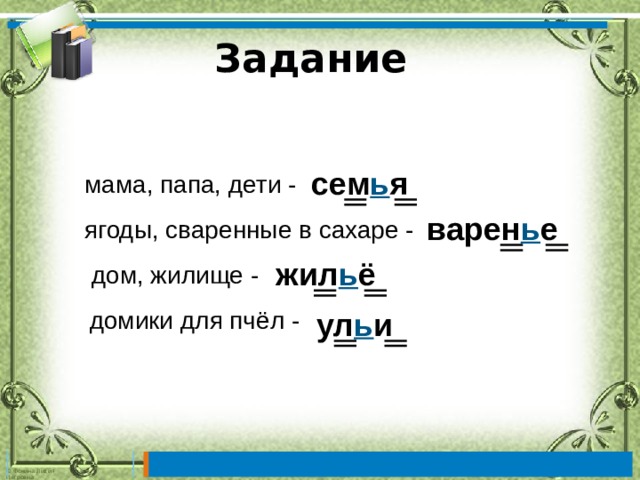 Задание сем ь я мама, папа, дети - варен ь е ягоды, сваренные в сахаре - жил ь ё  дом, жилище - ул ь и домики для пчёл - 