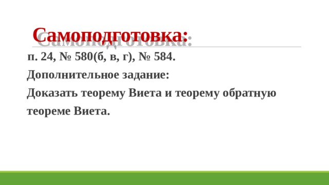 Самоподготовка:  п. 24, № 580(б, в, г), № 584. Дополнительное задание: Доказать теорему Виета и теорему обратную теореме Виета.   