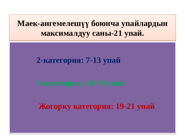 Маек-ангемелешүү боюнча упайлардын максималдуу саны-21 упай.       2-категория: 7-13 упай    1-категория: 14-18 упай     Жогорку категория: 19-21 упай 