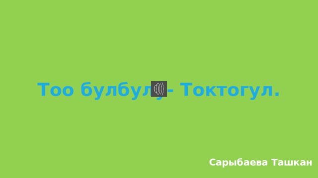 Тоо булбулу- Токтогул. Сарыбаева Ташкан 