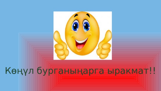 Көңүл бурганыңарга ыракмат!! 