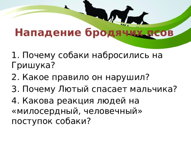 Нападение бродячих псов 1. Почему собаки набросились на Гришука? 2. Какое правило он нарушил? 3. Почему Лютый спасает мальчика? 4. Какова реакция людей на «милосердный, человечный» поступок собаки? 