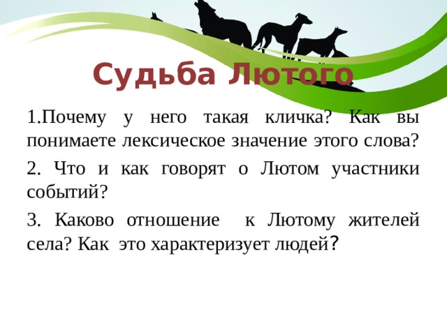 Судьба Лютого 1.Почему у него такая кличка? Как вы понимаете лексическое значение этого слова? 2. Что и как говорят о Лютом участники событий? 3. Каково отношение к Лютому жителей села? Как это характеризует людей ? 