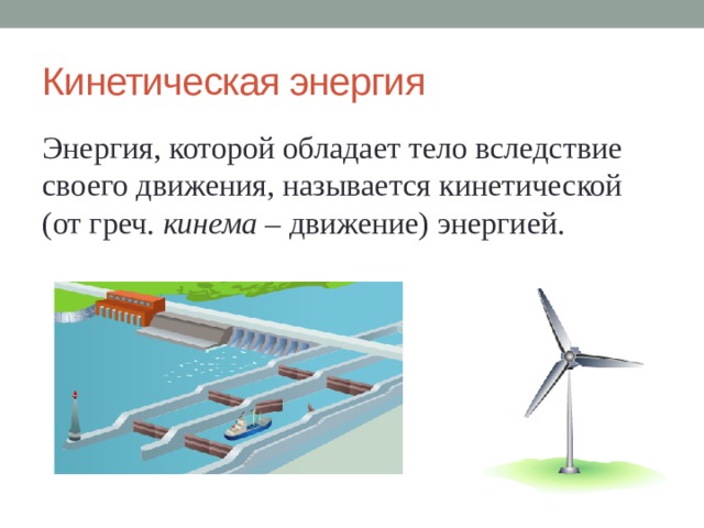 Кинетическая энергия Энергия, которой обладает тело вследствие своего движения, называется кинетической (от греч. кинема – движение) энергией. 