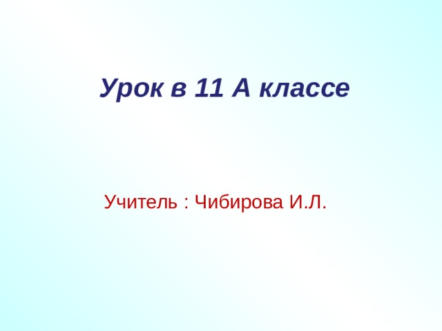  Урок в 11 А классе   Учитель : Чибирова И.Л. 